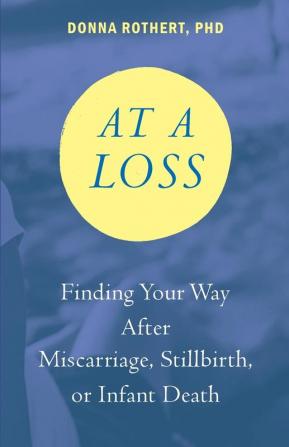 At a Loss: Finding Your Way After Miscarriage Stillbirth or Infant Death