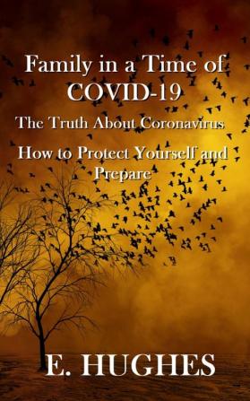 Family in a Time of Covid-19: The Truth About Coronavirus How to Protect Yourself and Prepare