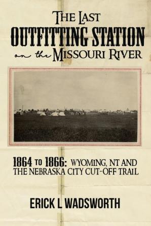 The Last Outfitting Station on the Missouri River: 1864 to 1866 Wyoming NT & the Nebraska City Cut-Off Trail