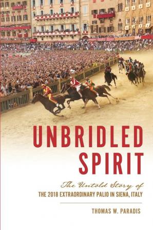 Unbridled Spirit: The Untold Story of the 2018 Extraordinary Palio in Siena Italy