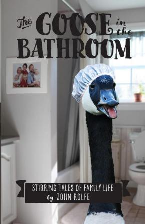 The Goose in the Bathroom: Stirring Tales of Family Life