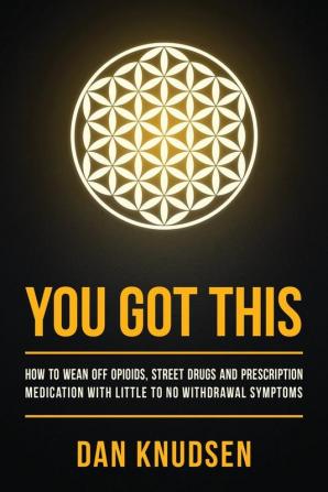 You Got This: How to Wean Off Opioids Street Drugs and Prescription Medication With Little to No Withdrawal Symptoms