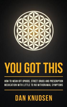 You Got This: How to Wean Off Opioids Street Drugs and Prescription Medication With Little to No Withdrawal Symptoms