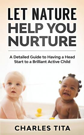 Let Nature Help You Nurture: A Detailed Guide to Having a Head Start to a Brilliant Active Child