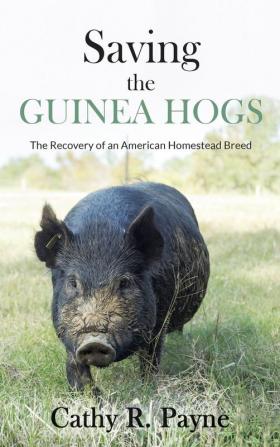 Saving the Guinea Hogs: The Recovery of an American Homestead Breed