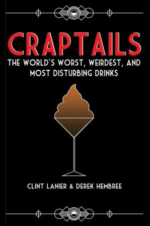 Craptails: The World's Worst Weirdest and Most Disturbing Drinks