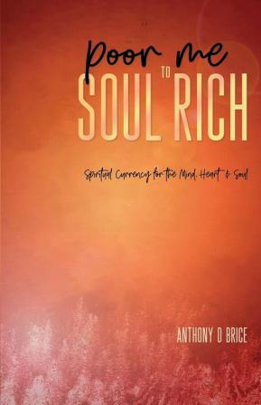 Poor Me to Soul Rich: Spiritual Currency for the Mind Heart & Soul