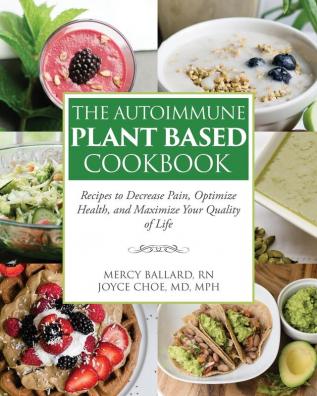 The Autoimmune Plant Based Cookbook: Recipes to Decrease Pain Optimize Health and Maximize Your Quality of Life