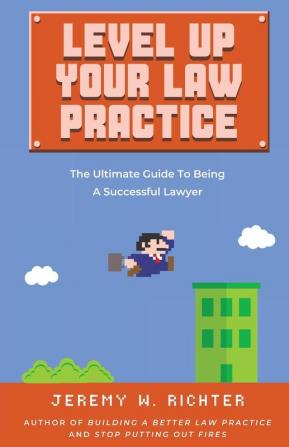 Level Up Your Law Practice: The Ultimate Guide to Being a Successful Lawyer: 2 (Better Lawyer)