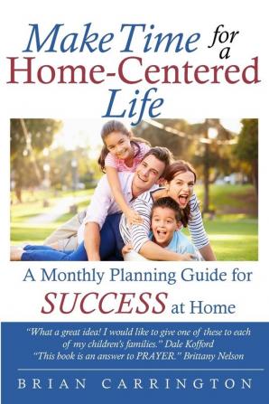 Make Time for a Home-Centered Life: A Monthly Planning Guide for SUCCESS at Home