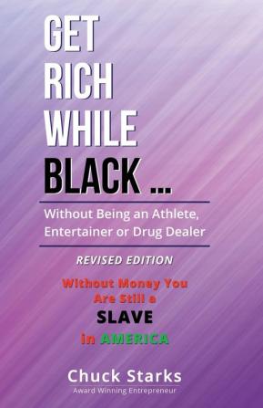 Get Rich While Black ...: Without Being an Athlete Entertainer or Drug Dealer - REVISED EDITION - 2021