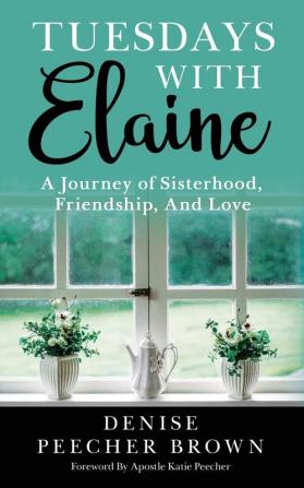 Tuesdays with Elaine: A Journey of Sisterhood Friendship And Love