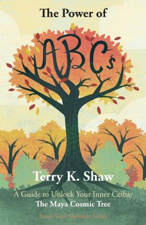 The Power of ABCs: A Guide to Unlock Your Inner Ceiba: The Maya Cosmic Tree: 1 (Inner Soul Alphabet)