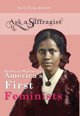 Ask a Suffragist: Stories and Wisdom from America's First Feminists: 1