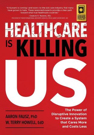 Healthcare is Killing Us: The Power of Disruptive Innovation to Create a System that Cares More and Costs Less