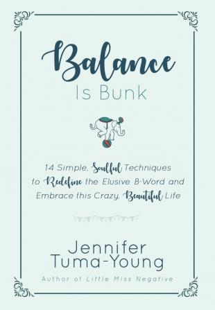 Balance is Bunk: 14 Simple Soulful Techniques to Redefine the Elusive B-Word and Embrace this Crazy Beautiful Life