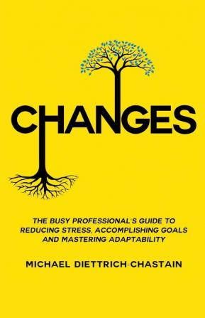 Changes: The Busy Professional's Guide to Reducing Stress Accomplishing Goals and Mastering Adaptability