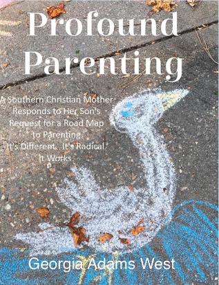 Profound Parenting: A Southern Christian Mother Answers Her Son's Request for a Road Map to Parenting It's Different. It's Radical. It Works.