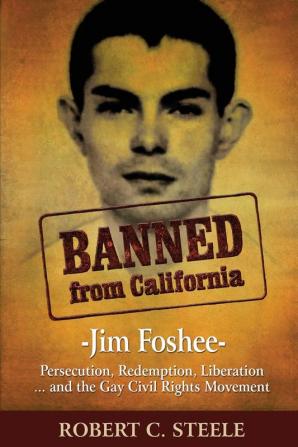 Banned from California: -Jim Foshee- Persecution Redemption Liberation ... and the Gay Civil Rights Movement