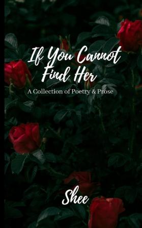 If You Cannot Find Her: A Book of Poetry & Prose