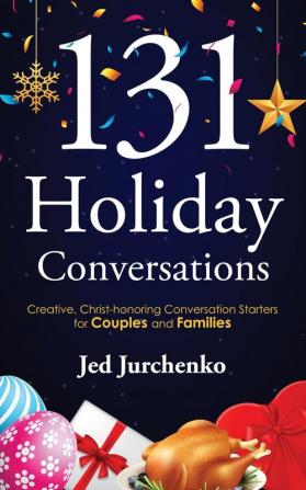 131 Holiday Conversations: Creative Christ-honoring Conversation Starters for Couples and Families