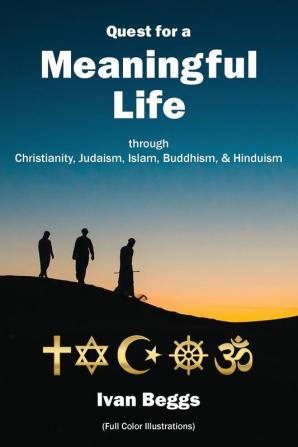 Quest for a Meaningful Life: through Christianity Judaism Islam Buddhism and Hinduism