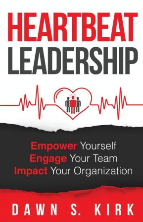 Heartbeat Leadership: Empower Yourself Engage Your Team Impact Your Organization