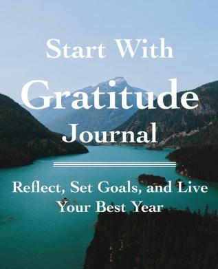 Start with Gratitude Journal: Reflect Set Goals and Live Your Best Year