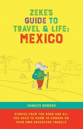 Zeke's Guide to Travel and Life: Mexico Stories From the Road and All You Need to Know to Embark on Your Own Adventure Travels