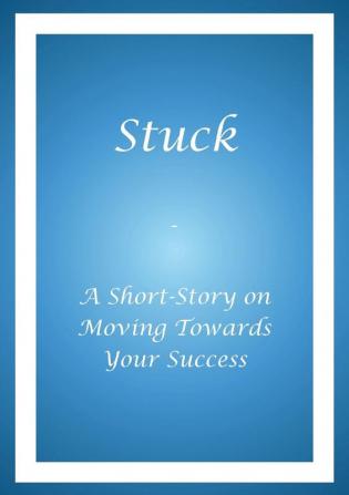 Stuck - A Short Story on Moving Towards Your Success