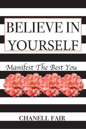 Believe In Yourself: Manifest the Best you