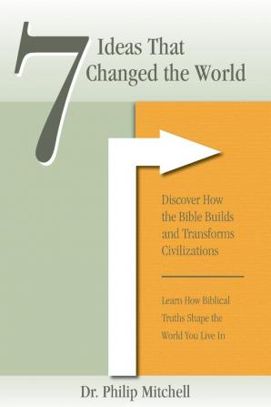 7 Ideas That Changed The World: Discover how the bible builds and transforms civilizations