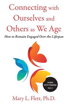 Connecting with Ourselves and Others as We Age: How to Remain Engaged over the Lifespan: 2 (Aging with Finesse)