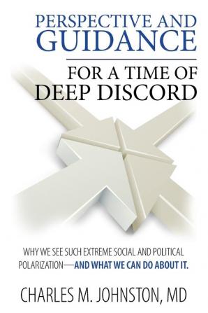 Perspective and Guidance for a Time of Deep Discord: Why We See Such Extreme Social and Political Polarization-and What We Can Do About It