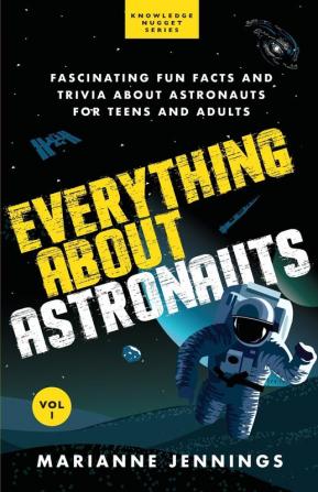 Everything About Astronauts - Vol. 1: Fascinating Fun Facts and Trivia about Astronauts for Teens and Adults (Knowledge Nugget)