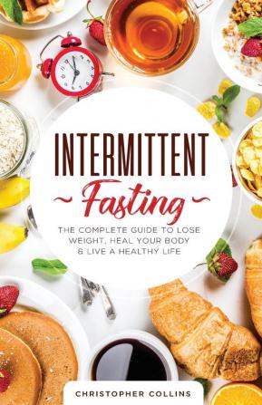 Intermittent Fasting: The Complete Guide to Lose Weight Heal Your Body & Live a Healthy Life