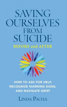 Saving Ourselves from Suicide - Before and After: How to Ask for Help Recognize Warning Signs and Navigate Grief