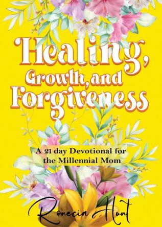 Healing Growth and Forgiveness: A 21 Day Devotional For The Millennial Mom