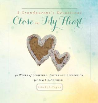 A Grandparent's Devotional- Close to My Heart: 40 Weeks of Scripture Prayer and Reflection for Your Grandchild