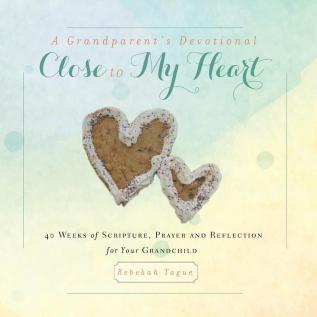 A Grandparent's Devotional- Close to My Heart: 40 Weeks of Scripture Prayer and Reflection for Your Grandchild