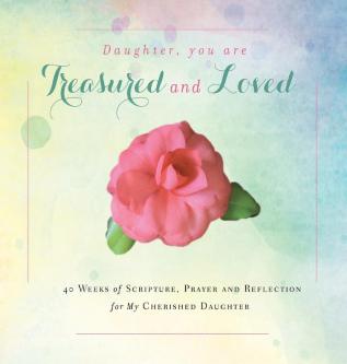 Daughter You are Treasured and Loved: 40 Weeks of Scripture Prayer and Reflection for My Cherished Daughter