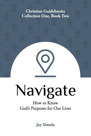 Navigate: How to Know God's Purposes for Our Lives: 2 (Christian Guidebooks)