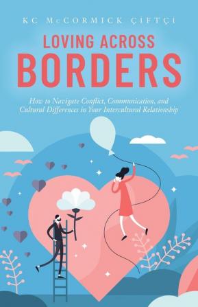 Loving Across Borders: How to Navigate Conflict Communication and Cultural Differences in Your Intercultural Relationship