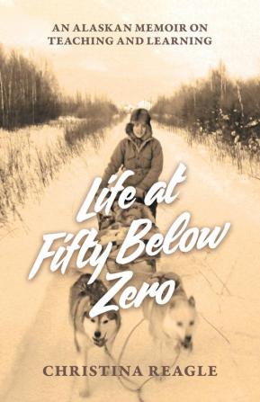 Life at Fifty Below Zero: An Alaskan Memoir on Teaching and Learning