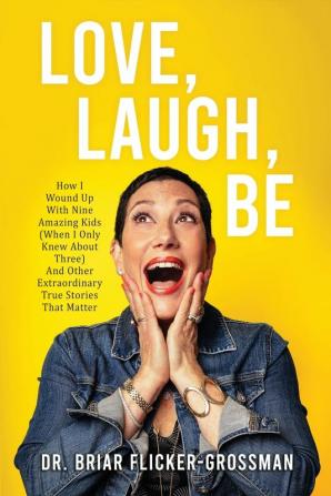 Love Laugh Be: How I Wound Up With Nine Amazing Kids (When I Only Knew About Three) And Other Extraordinary True Stories That Matter