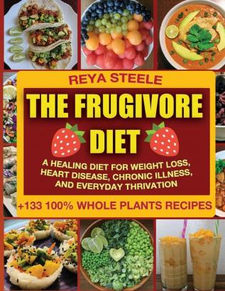 The Frugivore Diet: A Healing Diet For Weight Loss Heart Disease Chronic Disease and Everyday Thrivation