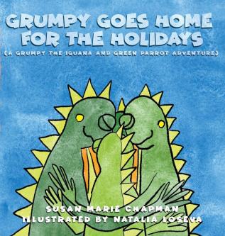 Grumpy Goes Home for the Holidays: 4 (Grumpy the Iguana and Green Parrot Adventures)