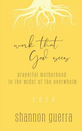 Seen: Prayerful Motherhood in the Midst of the Overwhelm: 6 (Work That God Sees)