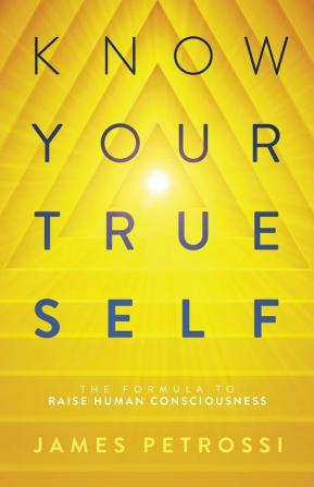 Know Your True Self: The Formula to Raise Human Consciousness