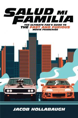 Salud Mi Familia: The Ultimate Fan's Guide to the Fast and Furious Movie Franchise